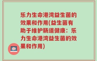 乐力生命港湾益生菌的效果和作用(益生菌有助于维护肠道健康：乐力生命港湾益生菌的效果和作用)