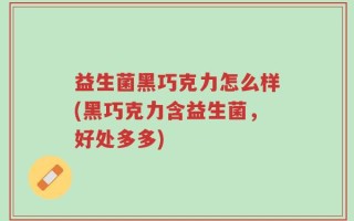 益生菌黑巧克力怎么样(黑巧克力含益生菌，好处多多)