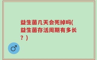 益生菌几天会死掉吗(益生菌存活周期有多长？)
