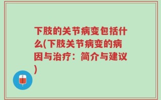 下肢的关节病变包括什么(下肢关节病变的病因与治疗：简介与建议)