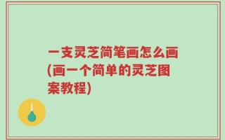 一支灵芝简笔画怎么画(画一个简单的灵芝图案教程)