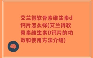 艾兰得软骨素维生素d钙片怎么样(艾兰得软骨素维生素D钙片的功效和使用方法介绍)