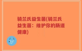 骑兰氏益生菌(骑兰氏益生菌：维护你的肠道健康)