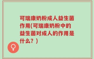 可瑞康奶粉成人益生菌作用(可瑞康奶粉中的益生菌对成人的作用是什么？)