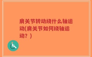 肩关节转动绕什么轴运动(肩关节如何绕轴运动？)