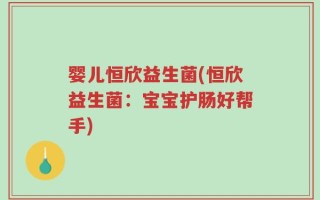 婴儿恒欣益生菌(恒欣益生菌：宝宝护肠好帮手)