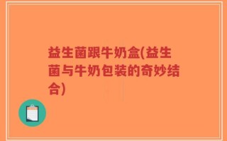 益生菌跟牛奶盒(益生菌与牛奶包装的奇妙结合)