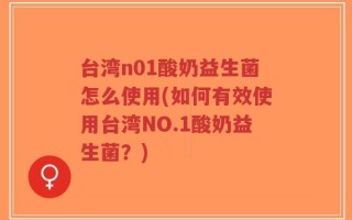 台湾n01酸奶益生菌怎么使用(如何有效使用台湾NO.1酸奶益生菌？)