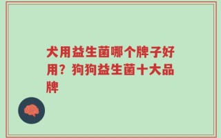 犬用益生菌哪个牌子好用？狗狗益生菌十大品牌