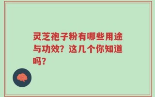 灵芝孢子粉有哪些用途与功效？这几个你知道吗？