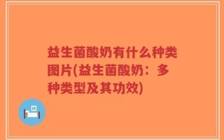益生菌酸奶有什么种类图片(益生菌酸奶：多种类型及其功效)