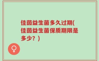 佳茵益生菌多久过期(佳茵益生菌保质期限是多少？)