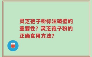 灵芝孢子粉标注破壁的重要性？灵芝孢子粉的正确食用方法？