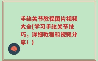 手绘关节教程图片视频大全(学习手绘关节技巧，详细教程和视频分享！)