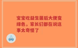 宝宝吃益生菌后大便变绿色，家长们都在说这事太奇怪了