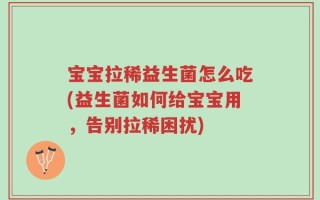 宝宝拉稀益生菌怎么吃(益生菌如何给宝宝用，告别拉稀困扰)