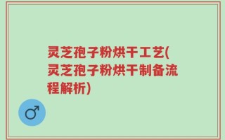 灵芝孢子粉烘干工艺(灵芝孢子粉烘干制备流程解析)
