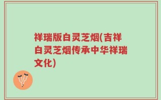 祥瑞版白灵芝烟(吉祥白灵芝烟传承中华祥瑞文化)