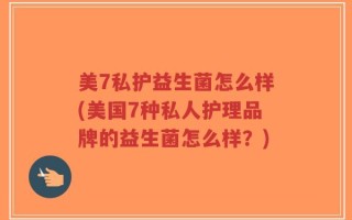 美7私护益生菌怎么样(美国7种私人护理品牌的益生菌怎么样？)