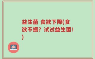 益生菌 食欲下降(食欲不振？试试益生菌！)