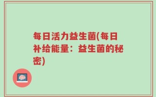 每日活力益生菌(每日补给能量：益生菌的秘密)