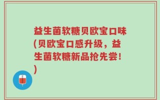 益生菌软糖贝欧宝口味(贝欧宝口感升级，益生菌软糖新品抢先尝！)