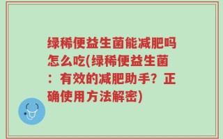 绿稀便益生菌能减肥吗怎么吃(绿稀便益生菌：有效的减肥助手？正确使用方法解密)