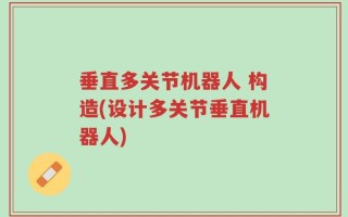 垂直多关节机器人 构造(设计多关节垂直机器人)