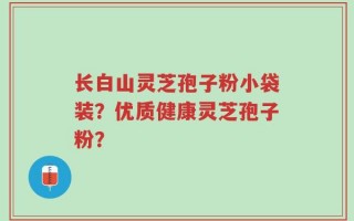 长白山灵芝孢子粉小袋装？优质健康灵芝孢子粉？