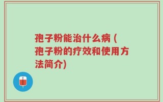 孢子粉能治什么病 (孢子粉的疗效和使用方法简介)