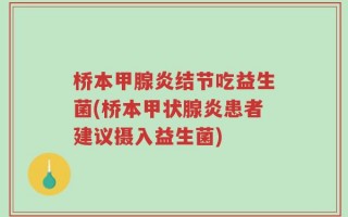桥本甲腺炎结节吃益生菌(桥本甲状腺炎患者建议摄入益生菌)