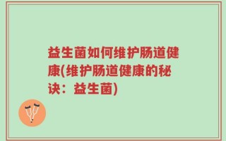 益生菌如何维护肠道健康(维护肠道健康的秘诀：益生菌)