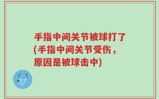 手指中间关节被球打了(手指中间关节受伤，原因是被球击中)