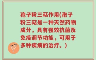 孢子粉三萜作用(孢子粉三萜是一种天然药物成分，具有强效抗菌及免疫调节功能，可用于多种疾病的治疗。)