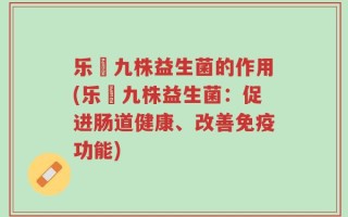 乐馚九株益生菌的作用(乐馚九株益生菌：促进肠道健康、改善免疫功能)