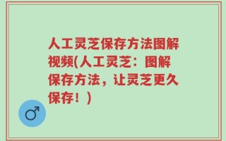 人工灵芝保存方法图解视频(人工灵芝：图解保存方法，让灵芝更久保存！)
