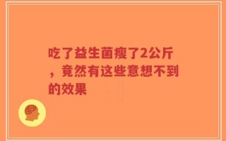 吃了益生菌瘦了2公斤，竟然有这些意想不到的效果