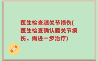 医生检查膝关节损伤(医生检查确认膝关节损伤，需进一步治疗)