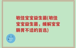敏佳宝宝益生菌(敏佳宝宝益生菌，缓解宝宝肠胃不适的首选)