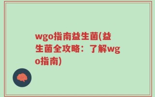 wgo指南益生菌(益生菌全攻略：了解wgo指南)