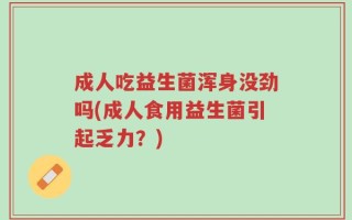 成人吃益生菌浑身没劲吗(成人食用益生菌引起乏力？)