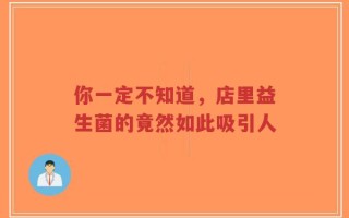 你一定不知道，店里益生菌的竟然如此吸引人