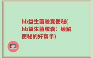 hb益生菌胶囊便秘(hb益生菌胶囊：缓解便秘的好帮手)