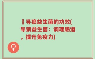 猼导狼益生菌的功效(导狼益生菌：调理肠道，提升免疫力)