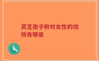 灵芝孢子粉对女性的功效有哪些