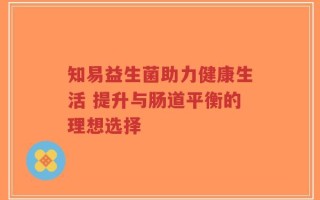 知易益生菌助力健康生活 提升与肠道平衡的理想选择