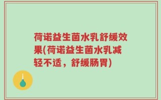 荷诺益生菌水乳舒缓效果(荷诺益生菌水乳减轻不适，舒缓肠胃)