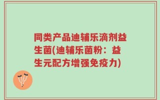 同类产品迪辅乐滴剂益生菌(迪辅乐菌粉：益生元配方增强免疫力)