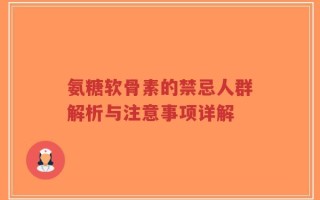 氨糖软骨素的禁忌人群解析与注意事项详解