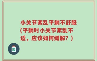 小关节紊乱平躺不舒服(平躺时小关节紊乱不适，应该如何缓解？)